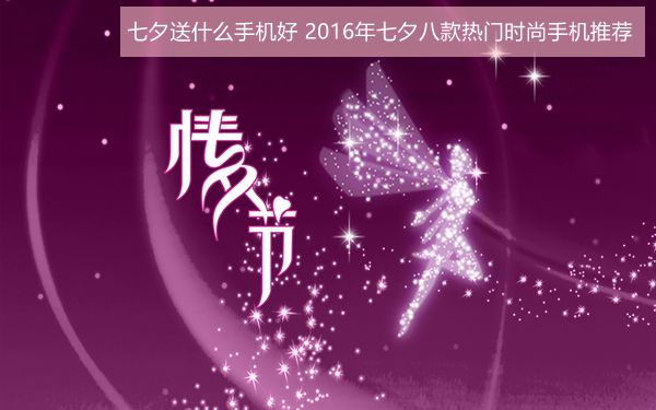 七夕送什么手機(jī)好？2016年七夕八款熱門時(shí)尚手機(jī)推薦