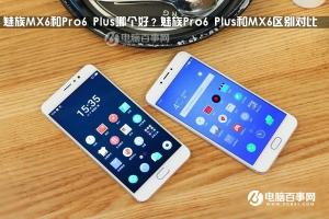 魅族Pro6 Plus和MX6區(qū)別對(duì)比 魅族MX6和Pro6 Plus哪個(gè)好？