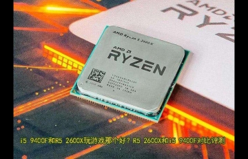 電腦處理器R5 2600X和i5 9400F對(duì)比評(píng)測(cè)，i5 9400F和R5 2600X哪個(gè)好？