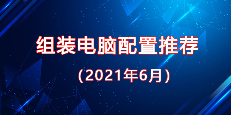 從入門到高端，2021年6月最新組裝電腦主機配置推薦